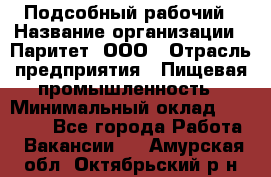 Подсобный рабочий › Название организации ­ Паритет, ООО › Отрасль предприятия ­ Пищевая промышленность › Минимальный оклад ­ 22 500 - Все города Работа » Вакансии   . Амурская обл.,Октябрьский р-н